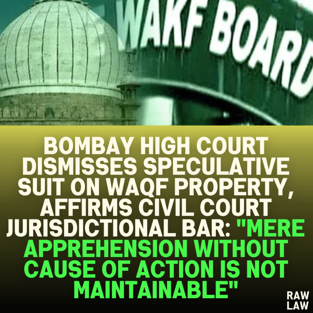 Bombay High Court Dismisses Speculative Suit on Waqf Property, Affirms Civil Court Jurisdictional Bar: "Mere Apprehension Without Cause of Action Is Not Maintainable"