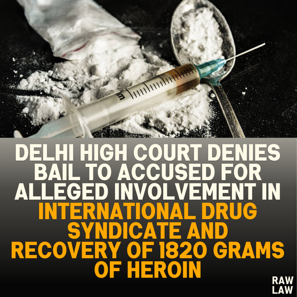 Delhi High Court Denies Bail to Accused for Alleged Involvement in International Drug Syndicate and Recovery of 1820 Grams of Heroin