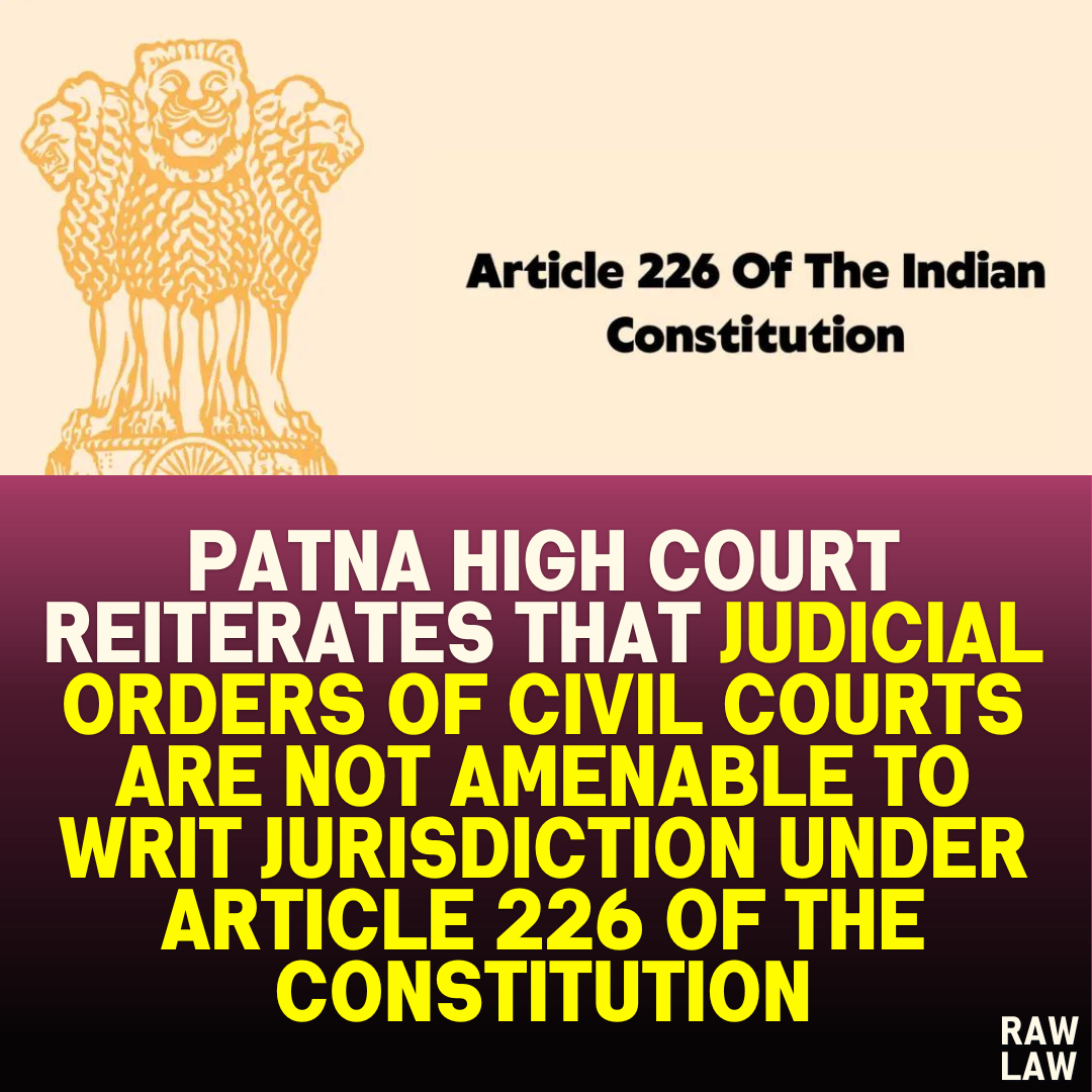Patna High Court Reiterates That Judicial Orders of Civil Courts Are Not Amenable to Writ Jurisdiction Under Article 226 of the Constitution