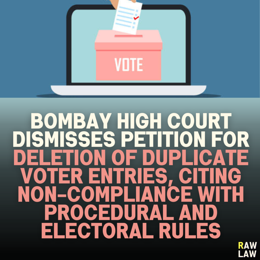 Bombay High Court Dismisses Petition for Deletion of Duplicate Voter Entries, Citing Non-Compliance with Procedural and Electoral Rules