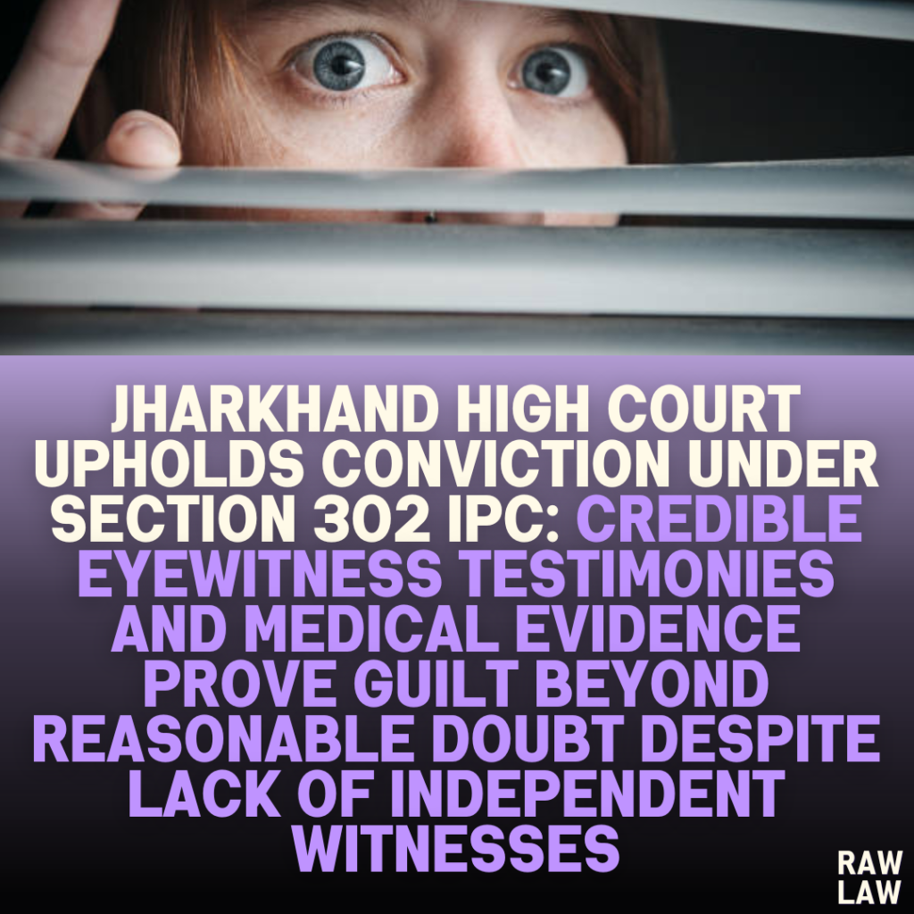 Jharkhand High Court Upholds Conviction Under Section 302 IPC: Credible Eyewitness Testimonies and Medical Evidence Prove Guilt Beyond Reasonable Doubt Despite Lack of Independent Witnesses
