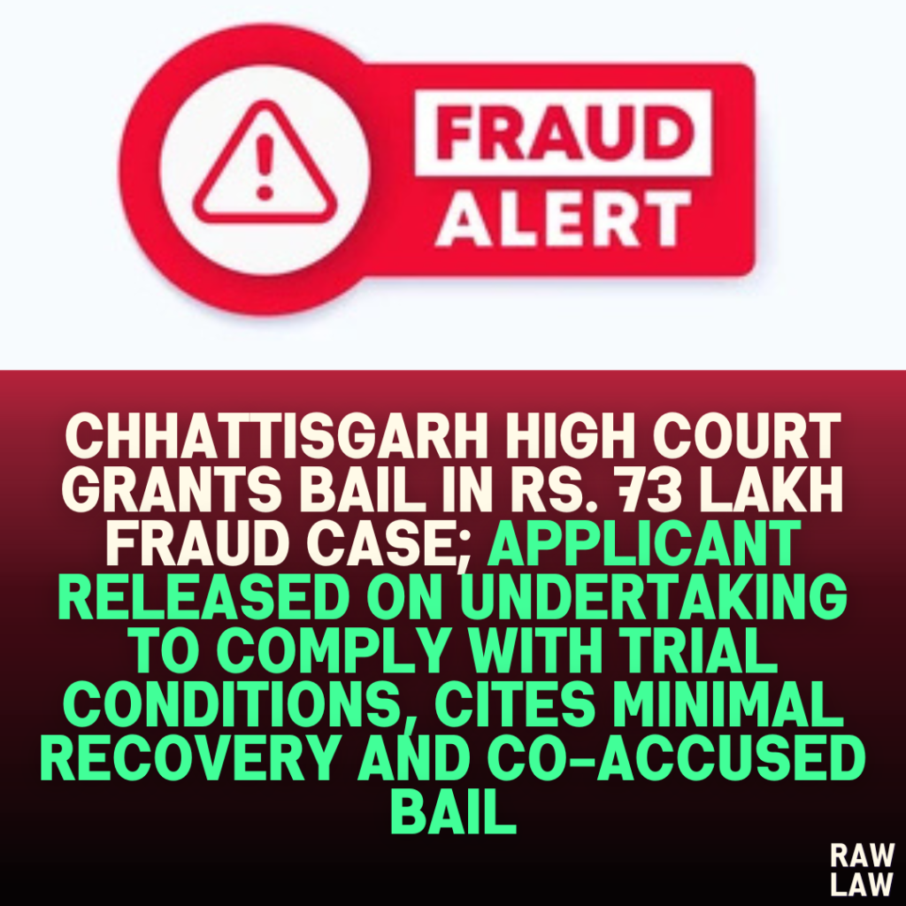 Chhattisgarh High Court Grants Bail in Rs. 73 Lakh Fraud Case; Applicant Released on Undertaking to Comply with Trial Conditions, Cites Minimal Recovery and Co-Accused Bail