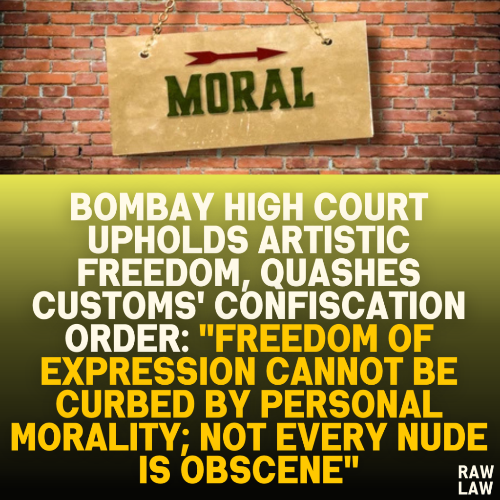 Bombay High Court Upholds Artistic Freedom, Quashes Customs' Confiscation Order: "Freedom of Expression Cannot Be Curbed by Personal Morality; Not Every Nude Is Obscene"