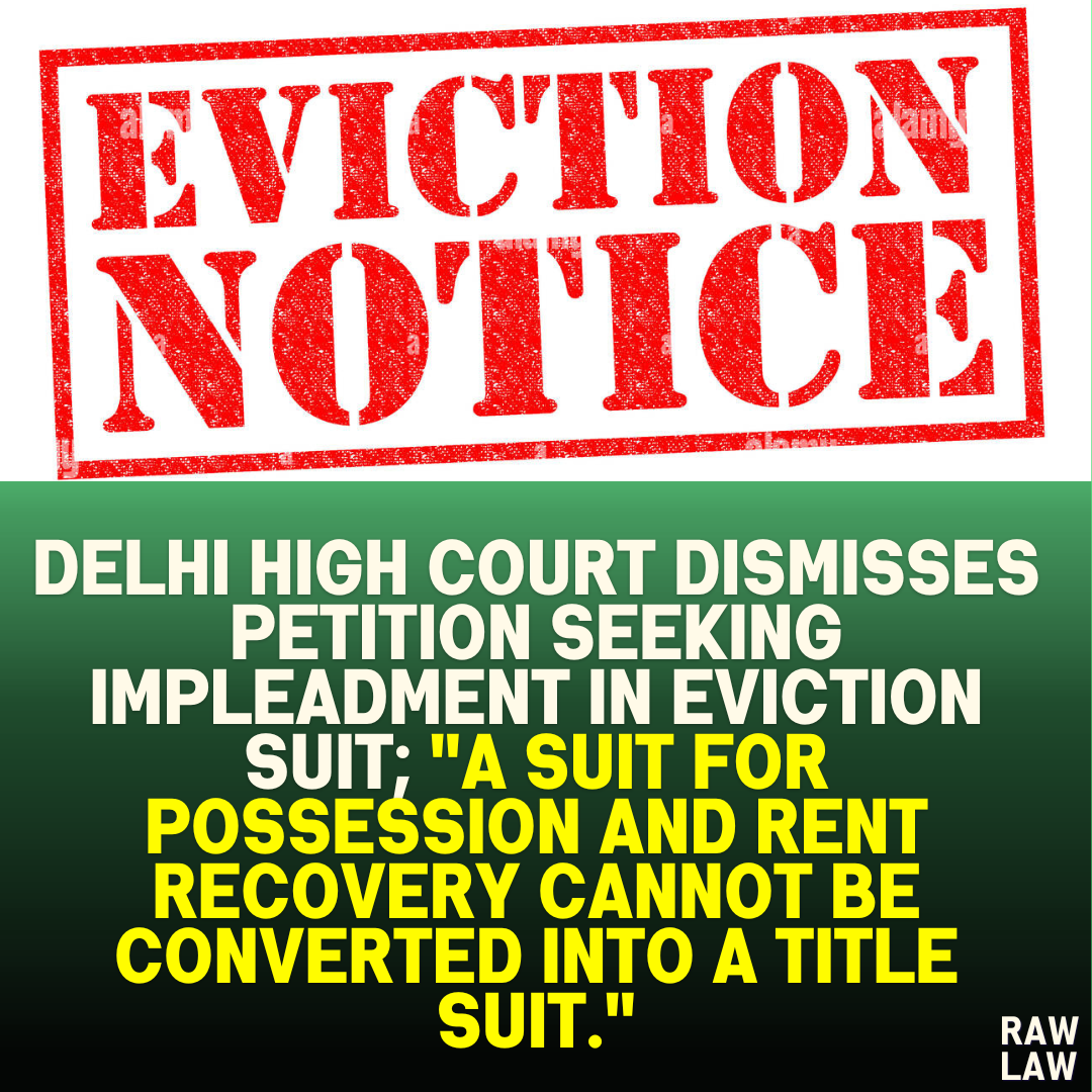 Delhi High Court Dismisses Petition Seeking Impleadment in Eviction Suit; "A Suit for Possession and Rent Recovery Cannot be Converted into a Title Suit."