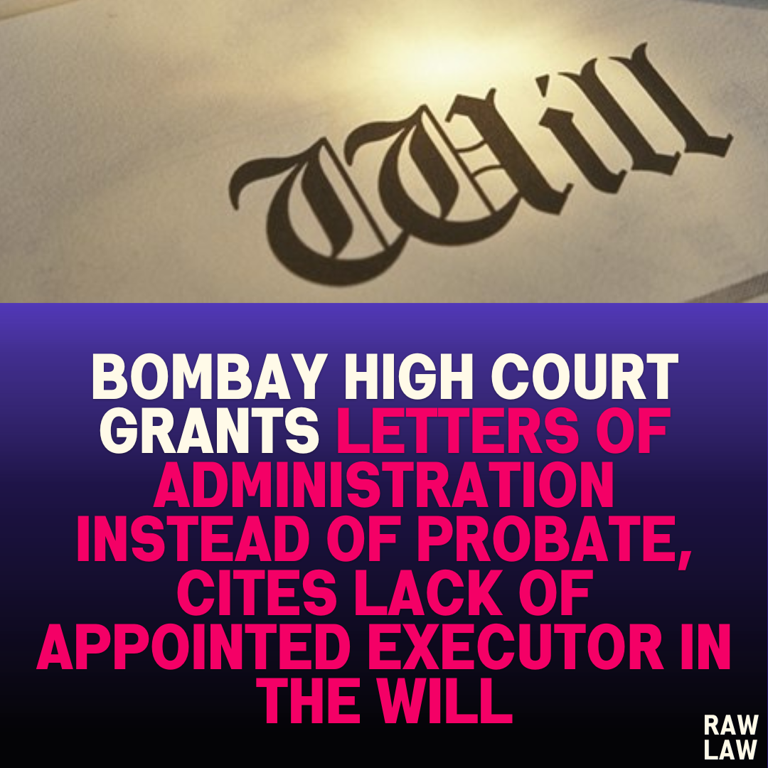 Bombay High Court Grants Letters of Administration Instead of Probate, Cites Lack of Appointed Executor in the Will