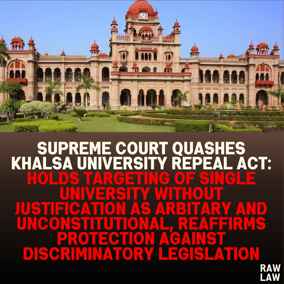 Supreme Court Quashes Khalsa University Repeal Act: Holds Targeting of Single University Without Justification as Arbitary and Unconstitutional, Reaffirms Protection Against Discriminatory Legislation