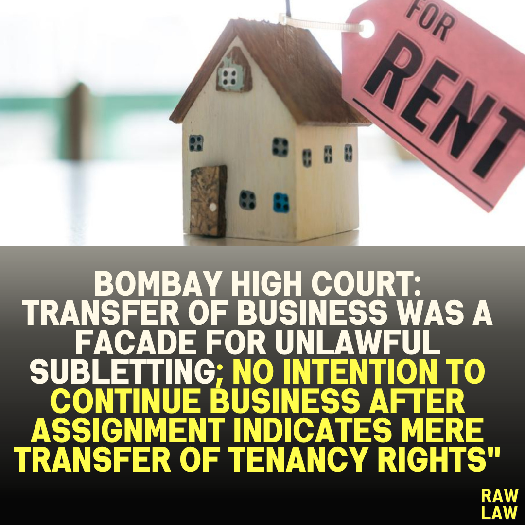 Bombay High Court: Transfer of Business Was a Facade for Unlawful Subletting; No Intention to Continue Business After Assignment Indicates Mere Transfer of Tenancy Rights"