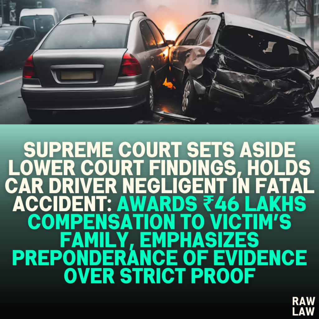 Supreme Court Sets Aside Lower Court Findings, Holds Car Driver Negligent in Fatal Accident: Awards ₹46 Lakhs Compensation to Victim’s Family, Emphasizes Preponderance of Evidence Over Strict Proof