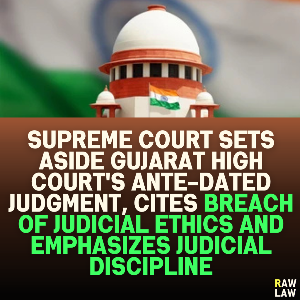 Supreme Court Sets Aside Gujarat High Court's Ante-Dated Judgment, Cites Breach of Judicial Ethics and Emphasizes Judicial Discipline