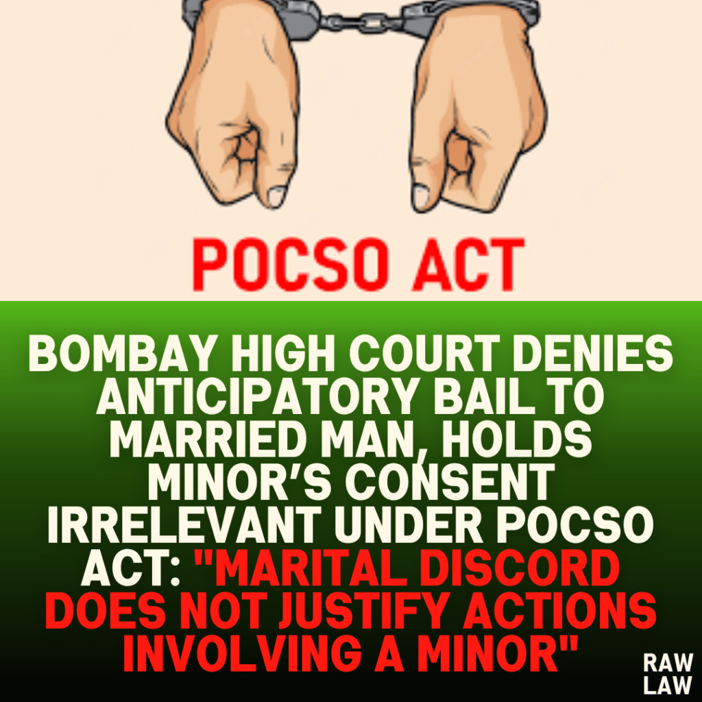 Bombay High Court Denies Anticipatory Bail to Married Man, Holds Minor’s Consent Irrelevant Under POCSO Act: "Marital Discord Does Not Justify Actions Involving a Minor"