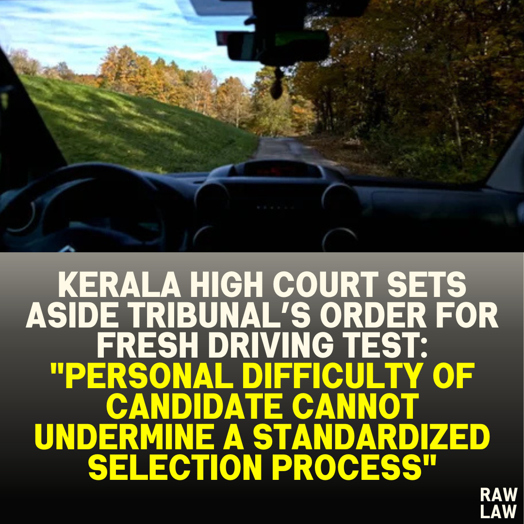 Kerala High Court Sets Aside Tribunal’s Order for Fresh Driving Test: "Personal Difficulty of Candidate Cannot Undermine a Standardized Selection Process"