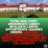Patna High Court: Amendments Cannot Invalidate Lawful Appointments—Quashes Orders Rejecting Petitioners’ Inclusion in Driver Constable Cadre and Directs Reinstatement with Full Benefits