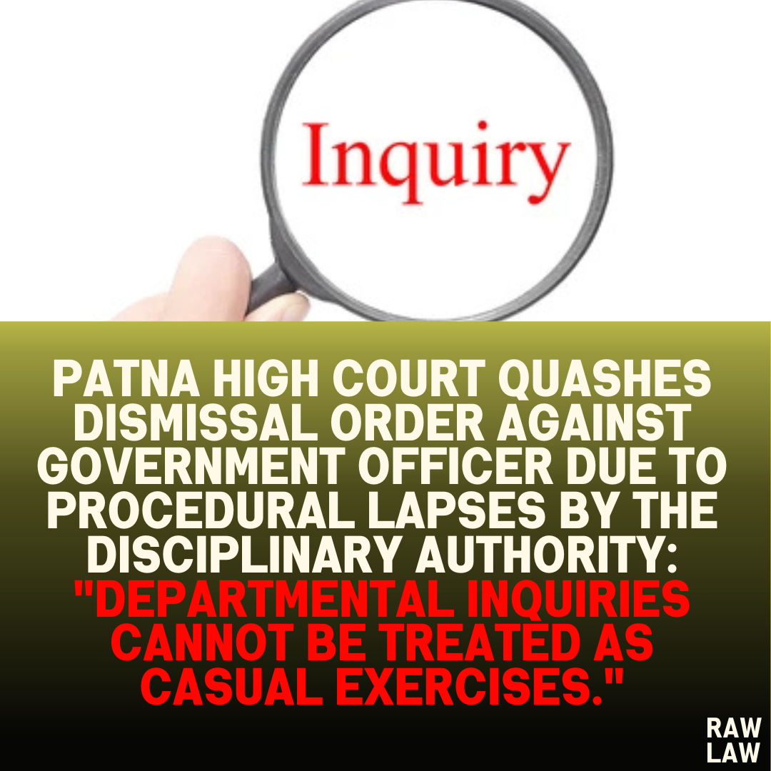 Patna High Court Quashes Dismissal Order Against Government Officer Due to Procedural Lapses by the Disciplinary Authority: "Departmental Inquiries Cannot Be Treated as Casual Exercises."