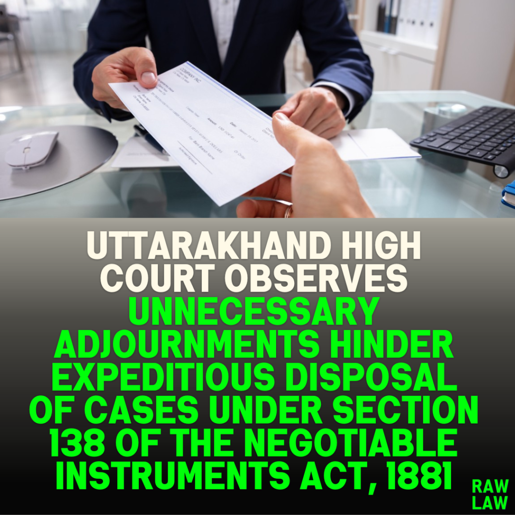 Uttarakhand High Court Observes Unnecessary Adjournments Hinder Expeditious Disposal of Cases Under Section 138 of the Negotiable Instruments Act, 1881