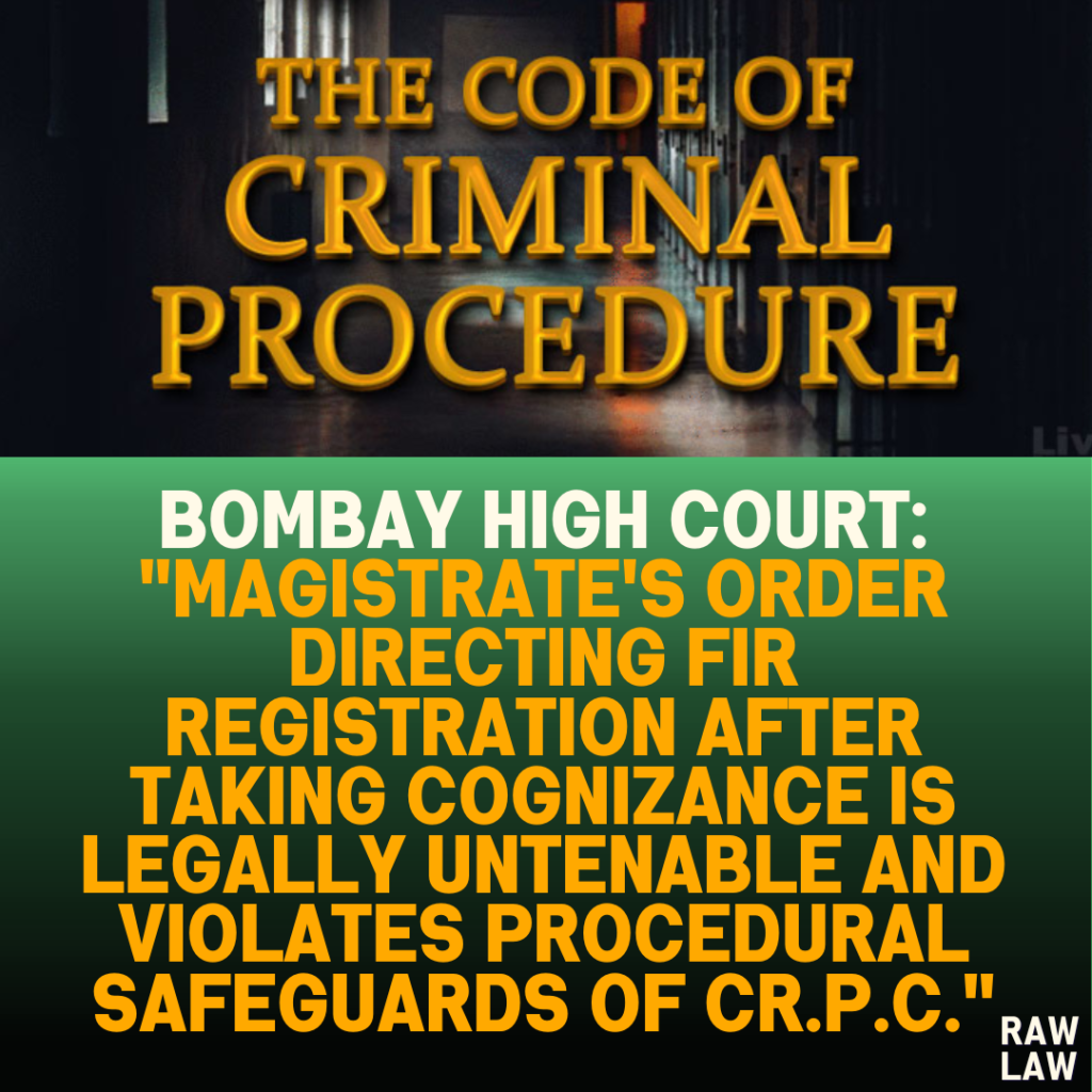 Bombay High Court: "Magistrate's Order Directing FIR Registration After Taking Cognizance is Legally Untenable and Violates Procedural Safeguards of Cr.P.C."