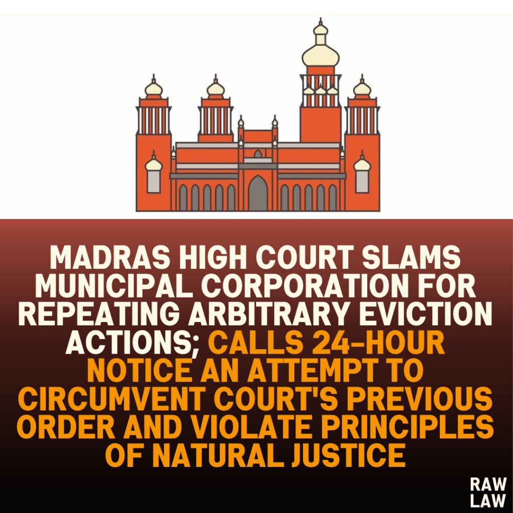 Madras High Court Slams Municipal Corporation for Repeating Arbitrary Eviction Actions; Calls 24-Hour Notice an Attempt to Circumvent Court's Previous Order and Violate Principles of Natural Justice