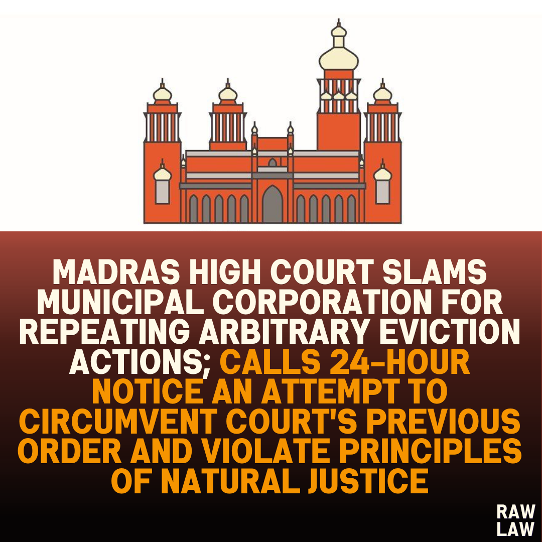 Madras High Court Slams Municipal Corporation for Repeating Arbitrary Eviction Actions; Calls 24-Hour Notice an Attempt to Circumvent Court's Previous Order and Violate Principles of Natural Justice