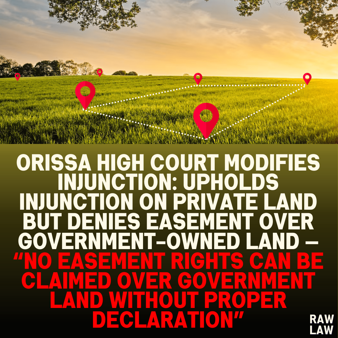 Orissa High Court Modifies Injunction: Upholds Injunction on Private Land But Denies Easement Over Government-Owned Land — “No Easement Rights Can Be Claimed Over Government Land Without Proper Declaration”