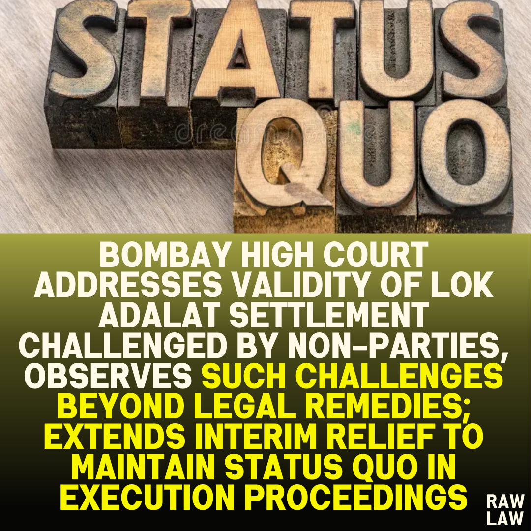 Bombay High Court Addresses Validity of Lok Adalat Settlement Challenged by Non-Parties, Observes Such Challenges Beyond Legal Remedies; Extends Interim Relief to Maintain Status Quo in Execution Proceedings
