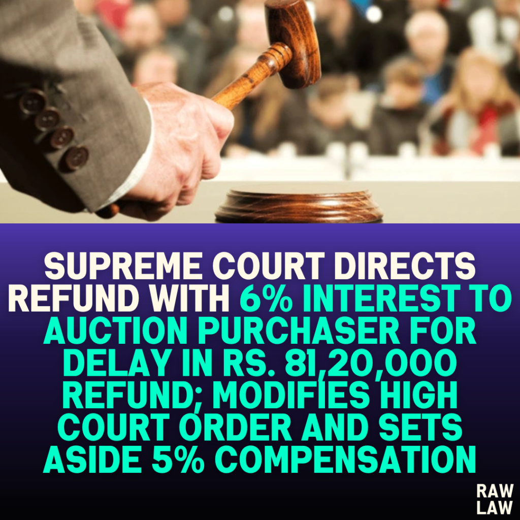 Supreme Court Directs Refund with 6% Interest to Auction Purchaser for Delay in Rs. 81,20,000 Refund; Modifies High Court Order and Sets Aside 5% Compensation