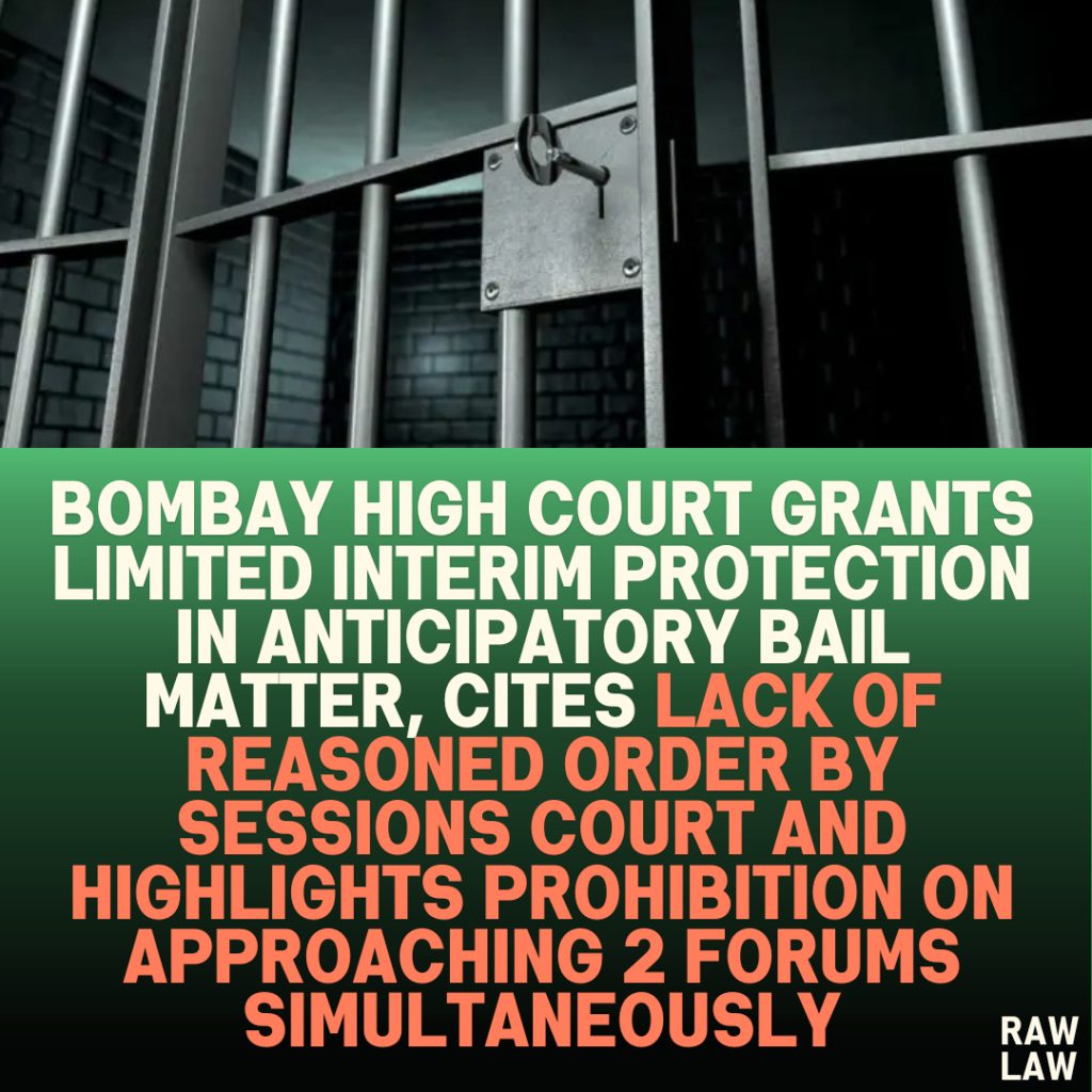 Bombay High Court Grants Limited Interim Protection in Anticipatory Bail Matter, Cites Lack of Reasoned Order by Sessions Court and Highlights Prohibition on Approaching 2 Forums Simultaneously