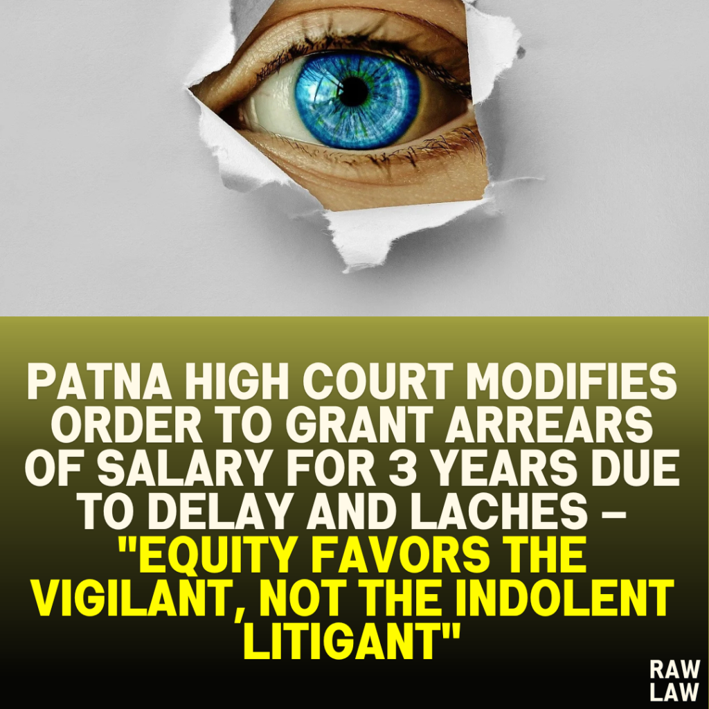 Patna High Court Modifies Order to Grant Arrears of Salary for 3 Years Due to Delay and Laches – "Equity Favors the Vigilant, Not the Indolent Litigant"