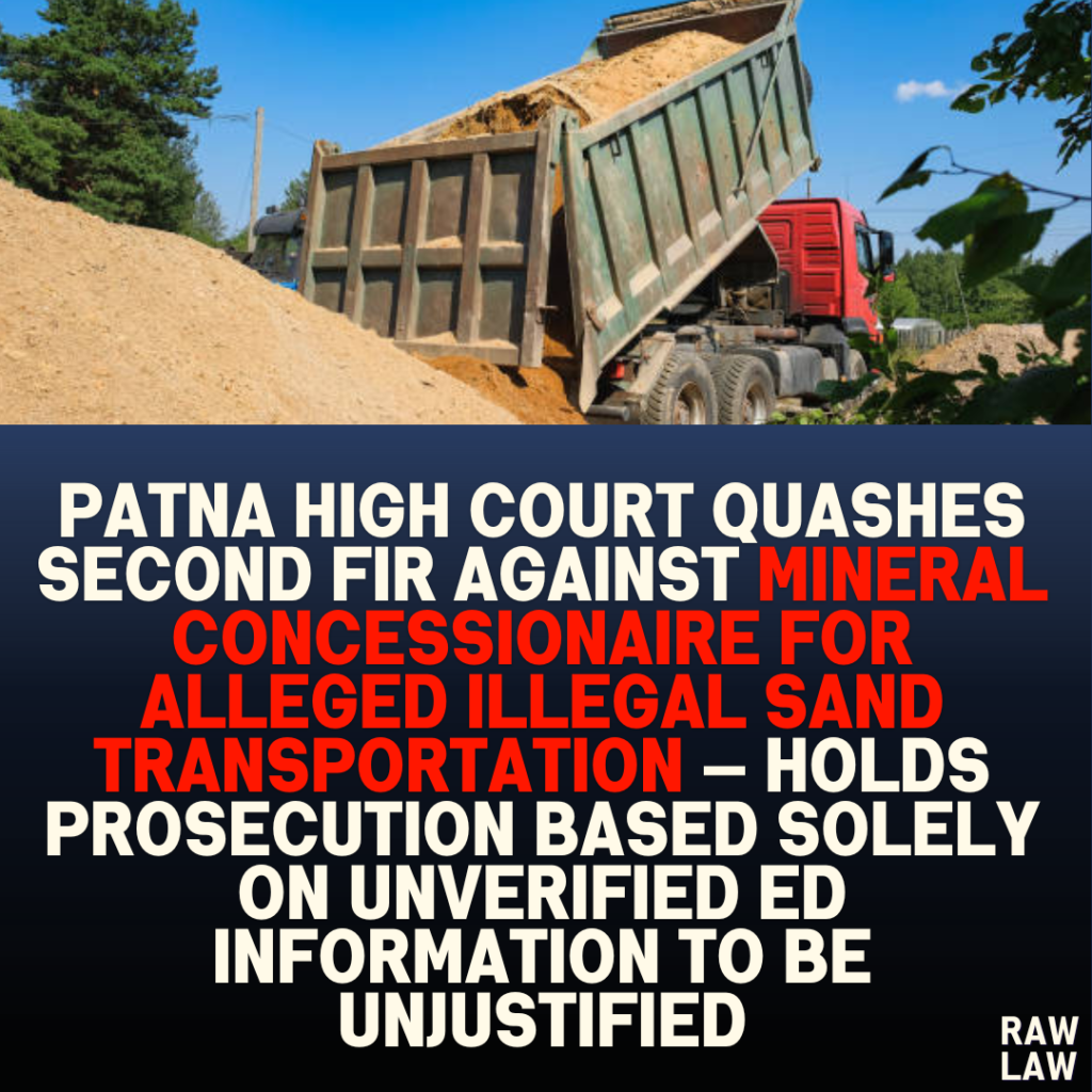 Patna High Court Quashes Second FIR Against Mineral Concessionaire for Alleged Illegal Sand Transportation — Holds Prosecution Based Solely on Unverified ED Information to be Unjustified