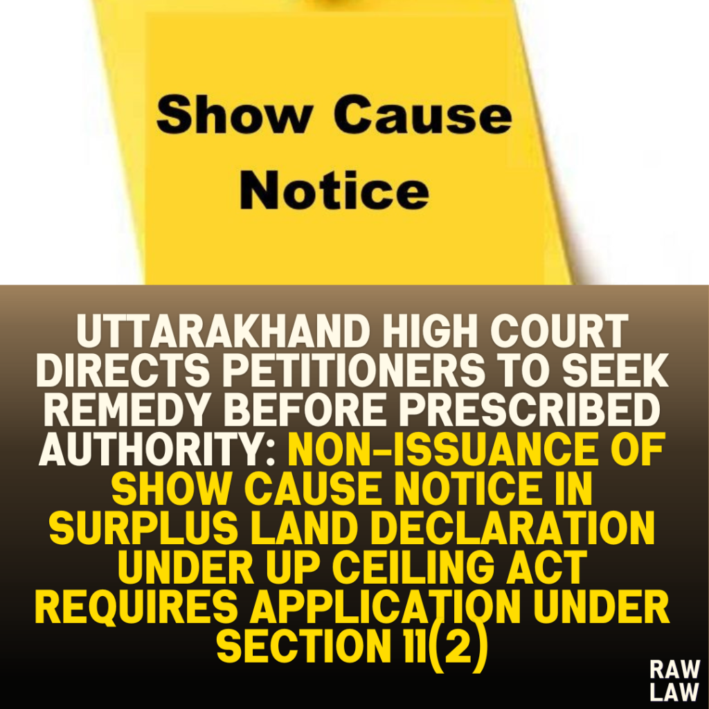 Uttarakhand High Court Directs Petitioners to Seek Remedy Before Prescribed Authority: Non-Issuance of Show Cause Notice in Surplus Land Declaration Under UP Ceiling Act Requires Application Under Section 11(2)