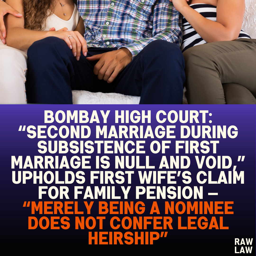 Bombay High Court: “Second Marriage During Subsistence of First Marriage is Null and Void,” Upholds First Wife’s Claim for Family Pension — “Merely Being a Nominee Does Not Confer Legal Heirship”