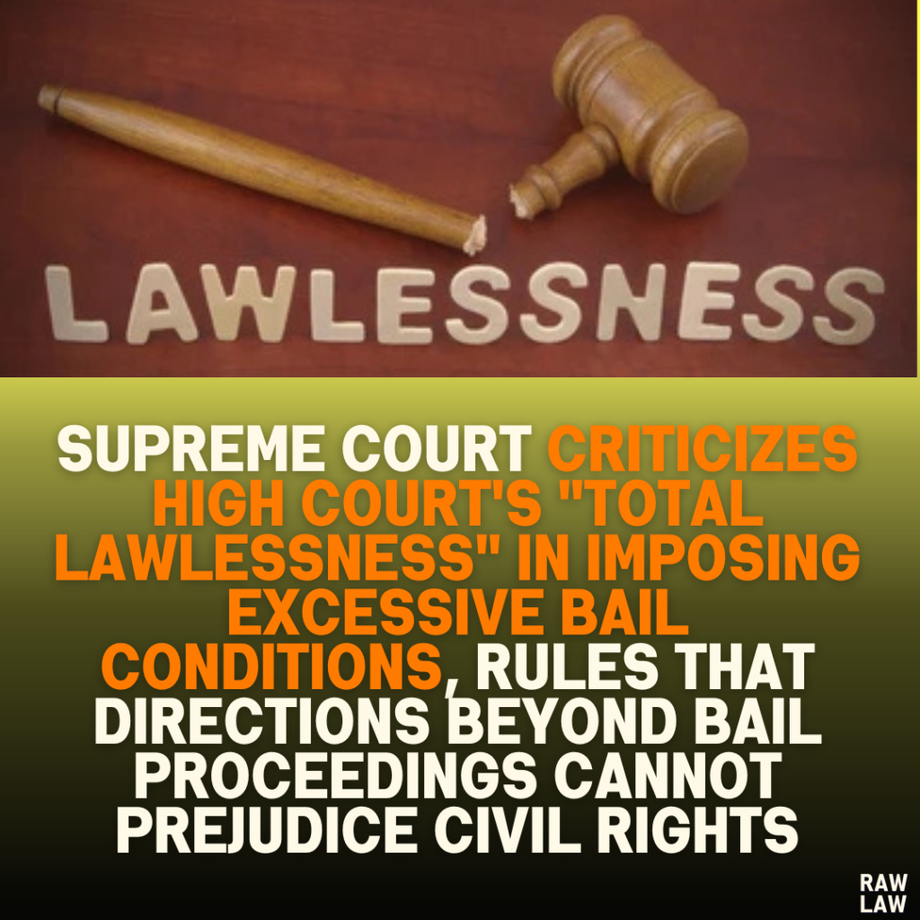 Supreme Court Criticizes High Court's "Total Lawlessness" in Imposing Excessive Bail Conditions, Rules That Directions Beyond Bail Proceedings Cannot Prejudice Civil Rights