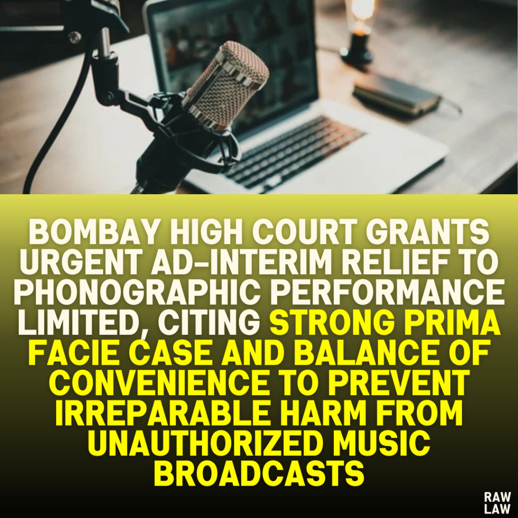 Bombay High Court Grants Urgent Ad-Interim Relief to Phonographic Performance Limited, Citing Strong Prima Facie Case and Balance of Convenience to Prevent Irreparable Harm from Unauthorized Music Broadcasts