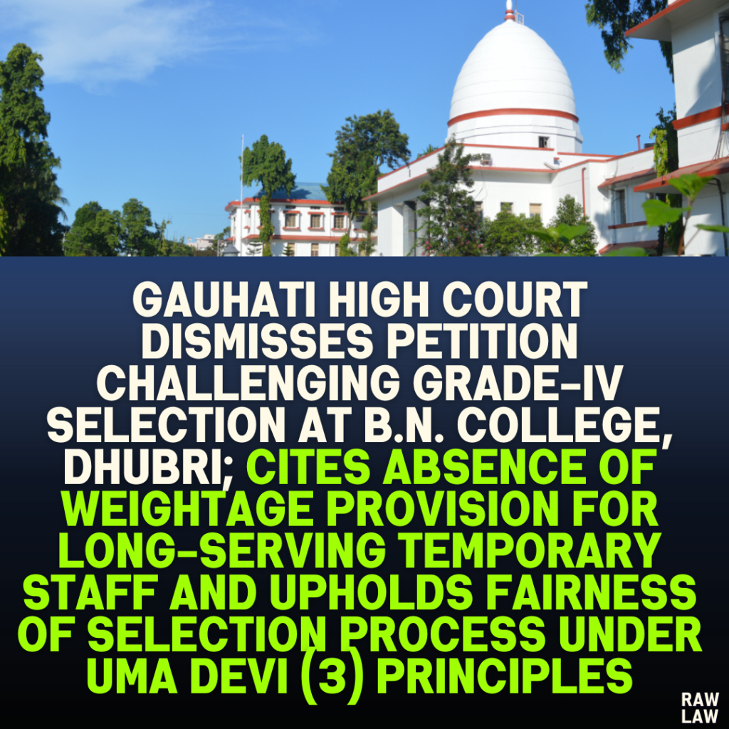 Gauhati High Court Dismisses Petition Challenging Grade-IV Selection at B.N. College, Dhubri; Cites Absence of Weightage Provision for Long-Serving Temporary Staff and Upholds Fairness of Selection Process Under Uma Devi (3) Principles