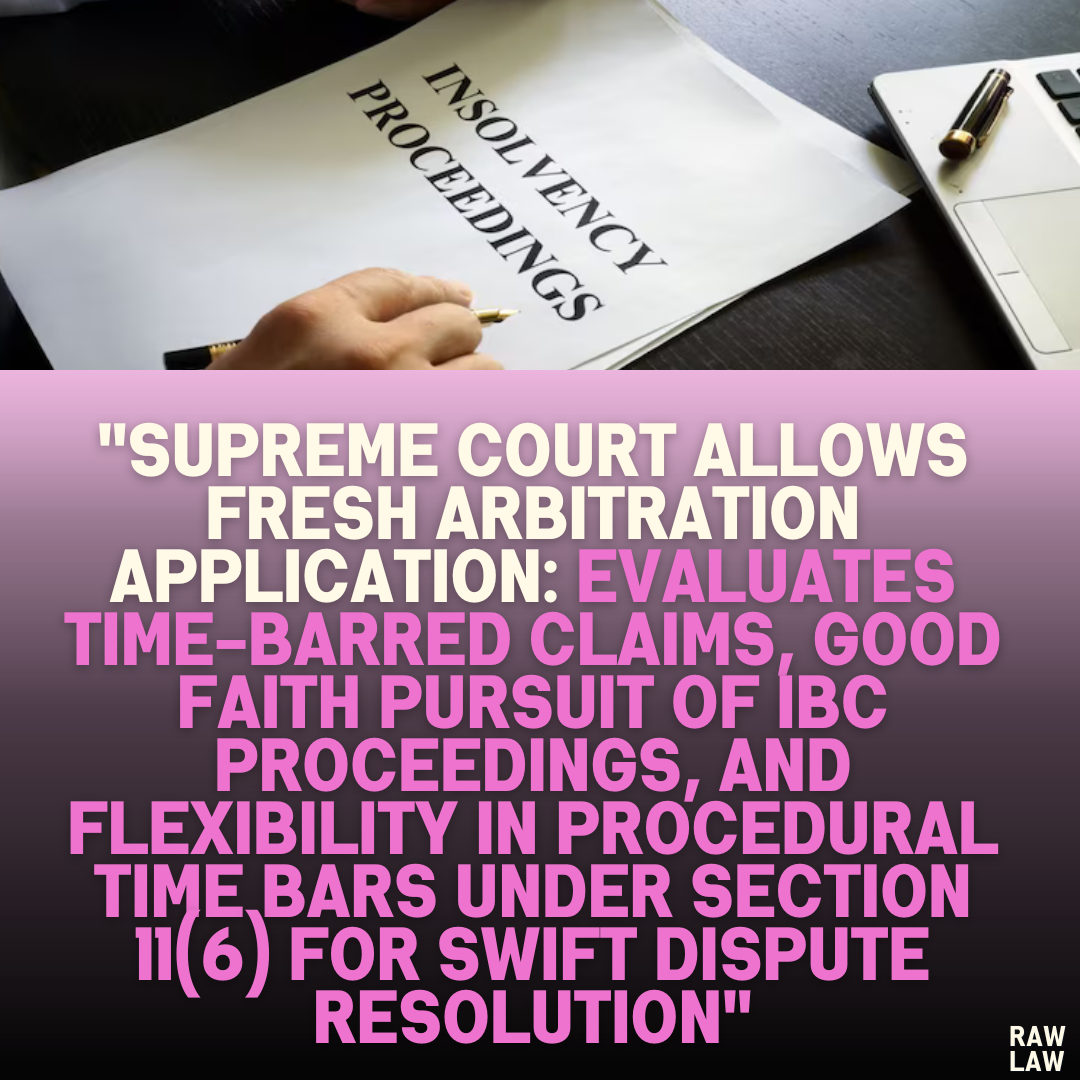 "Supreme Court Allows Fresh Arbitration Application: Evaluates Time-Barred Claims, Good Faith Pursuit of IBC Proceedings, and Flexibility in Procedural Time Bars Under Section 11(6) for Swift Dispute Resolution"