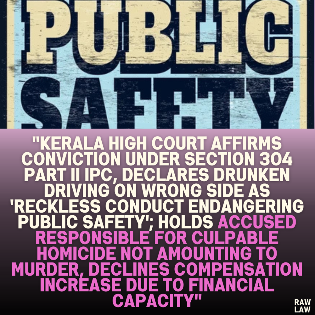 "Kerala High Court Affirms Conviction under Section 304 Part II IPC, Declares Drunken Driving on Wrong Side as 'Reckless Conduct Endangering Public Safety'; Holds Accused Responsible for Culpable Homicide Not Amounting to Murder, Declines Compensation Increase Due to Financial Capacity"