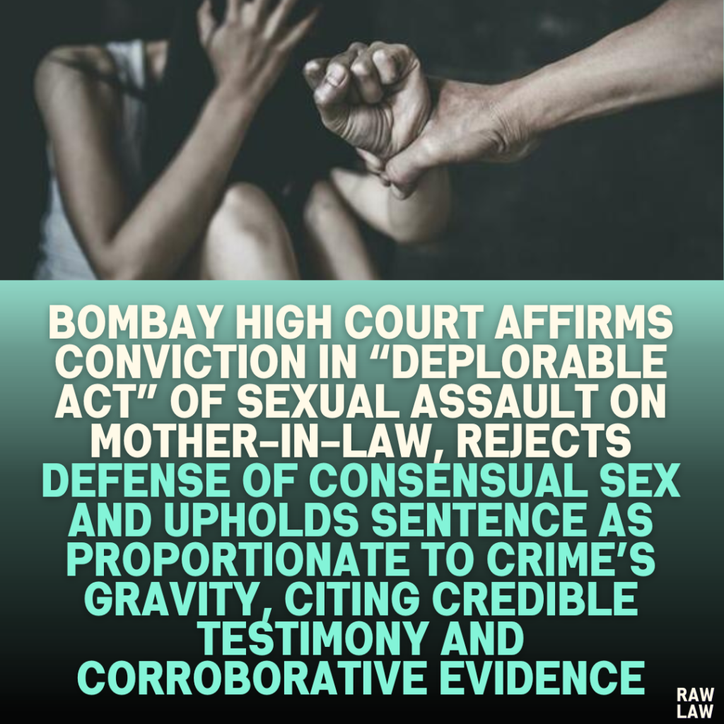 Bombay High Court Affirms Conviction in “Deplorable Act” of Sexual Assault on Mother-in-Law, Rejects Defense of Consensual Sex and Upholds Sentence as Proportionate to Crime’s Gravity, Citing Credible Testimony and Corroborative Evidence