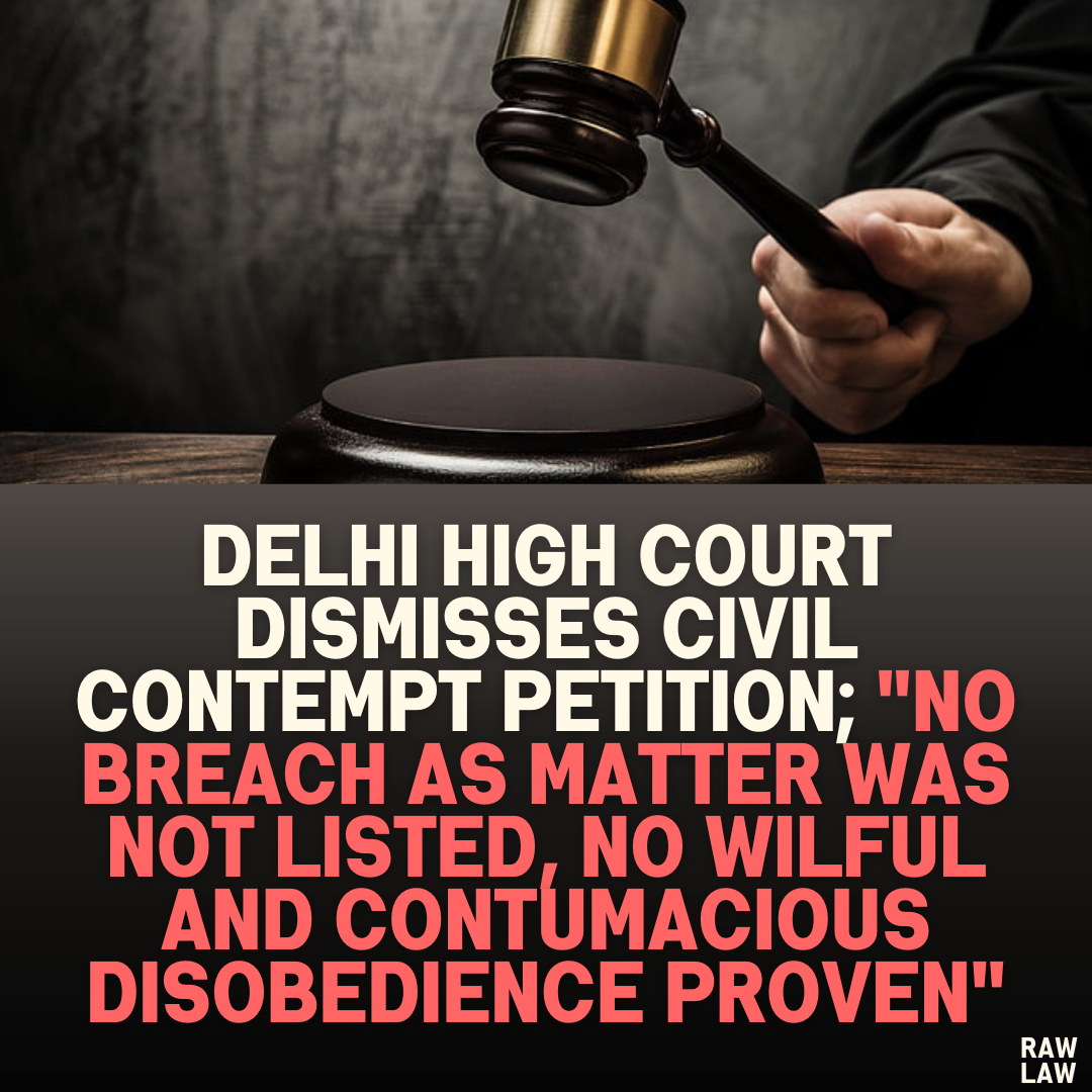 Delhi High Court Dismisses Civil Contempt Petition; "No Breach as Matter Was Not Listed, No Wilful and Contumacious Disobedience Proven"