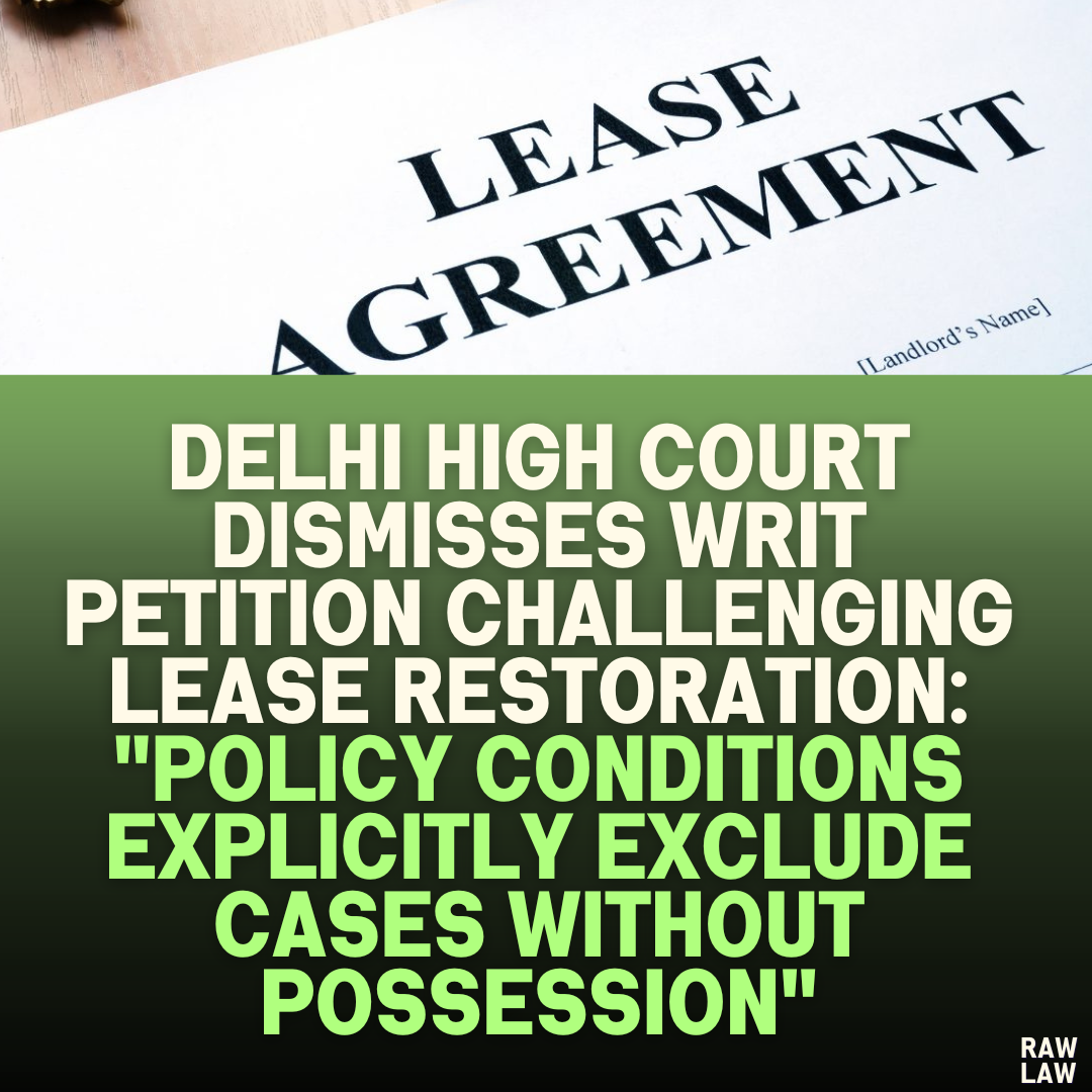 Delhi High Court Dismisses Writ Petition Challenging Lease Restoration: "Policy Conditions Explicitly Exclude Cases Without Possession"