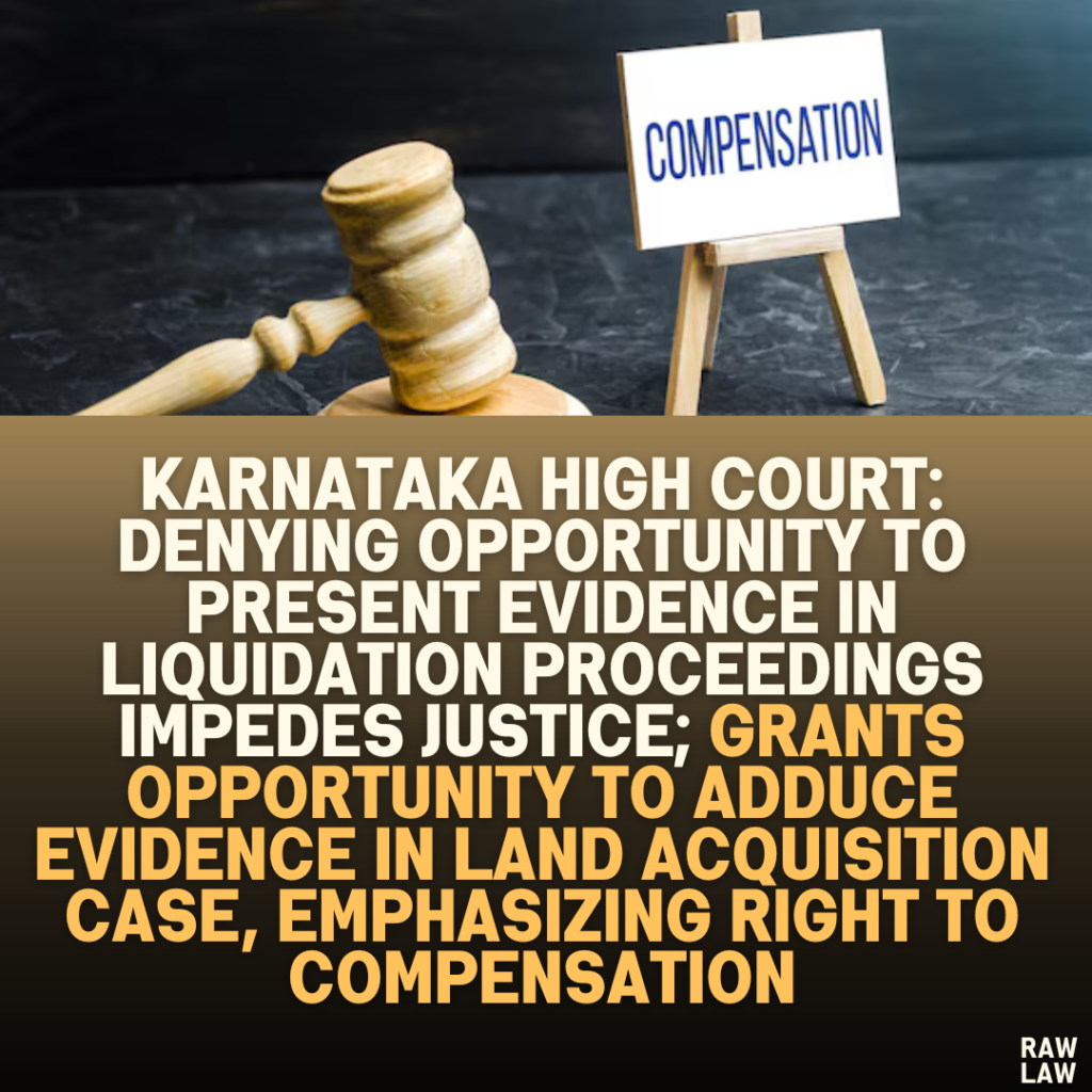 Karnataka High Court: Denying Opportunity to Present Evidence in Liquidation Proceedings Impedes Justice; Grants Opportunity to Adduce Evidence in Land Acquisition Case, Emphasizing Right to Compensation