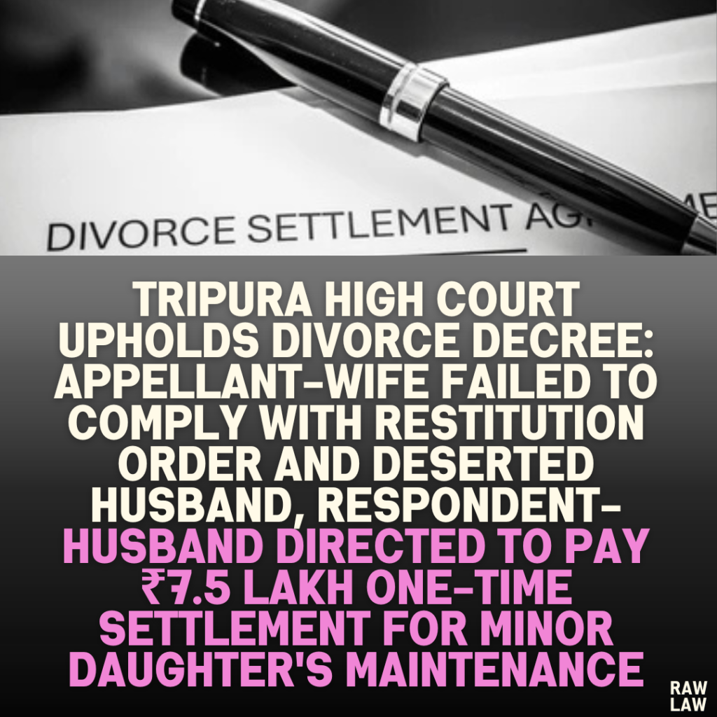 Tripura High Court Upholds Divorce Decree: Appellant-Wife Failed to Comply with Restitution Order and Deserted Husband, Respondent-Husband Directed to Pay ₹7.5 Lakh One-Time Settlement for Minor Daughter's Maintenance