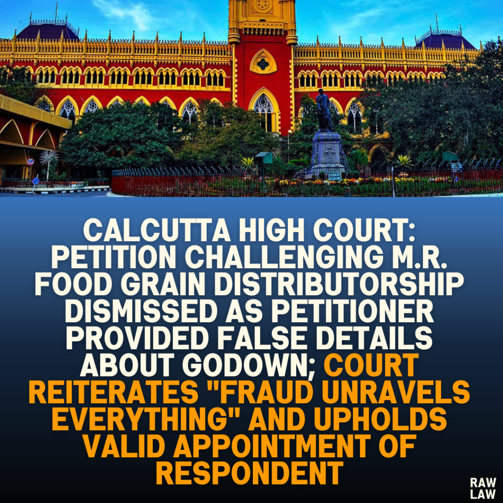 Calcutta High Court: Petition Challenging M.R. Food Grain Distributorship Dismissed as Petitioner Provided False Details About Godown; Court Reiterates "Fraud Unravels Everything" and Upholds Valid Appointment of Respondent