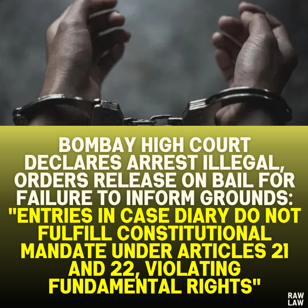 Bombay High Court Declares Arrest Illegal, Orders Release on Bail for Failure to Inform Grounds: "Entries in Case Diary Do Not Fulfill Constitutional Mandate Under Articles 21 and 22, Violating Fundamental Rights"