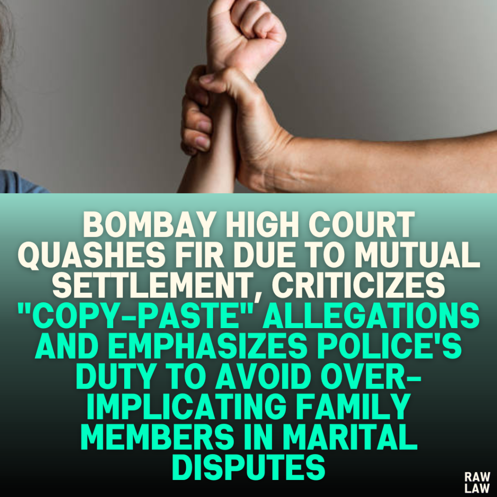 Bombay High Court Quashes FIR Due to Mutual Settlement, Criticizes "Copy-Paste" Allegations and Emphasizes Police's Duty to Avoid Over-Implicating Family Members in Marital Disputes