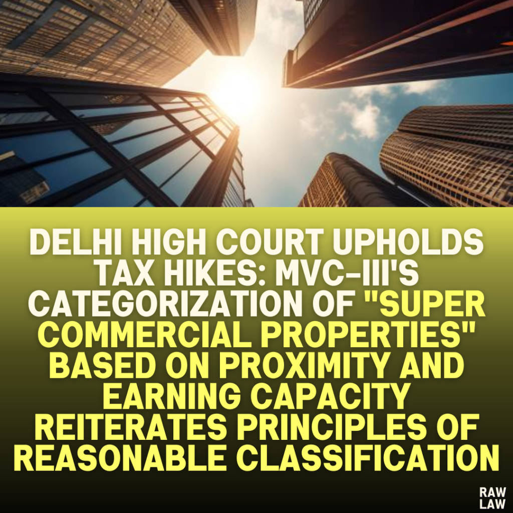 Delhi High Court Upholds Tax Hikes: MVC-III's Categorization of "Super Commercial Properties" Based on Proximity and Earning Capacity Reiterates Principles of Reasonable Classification