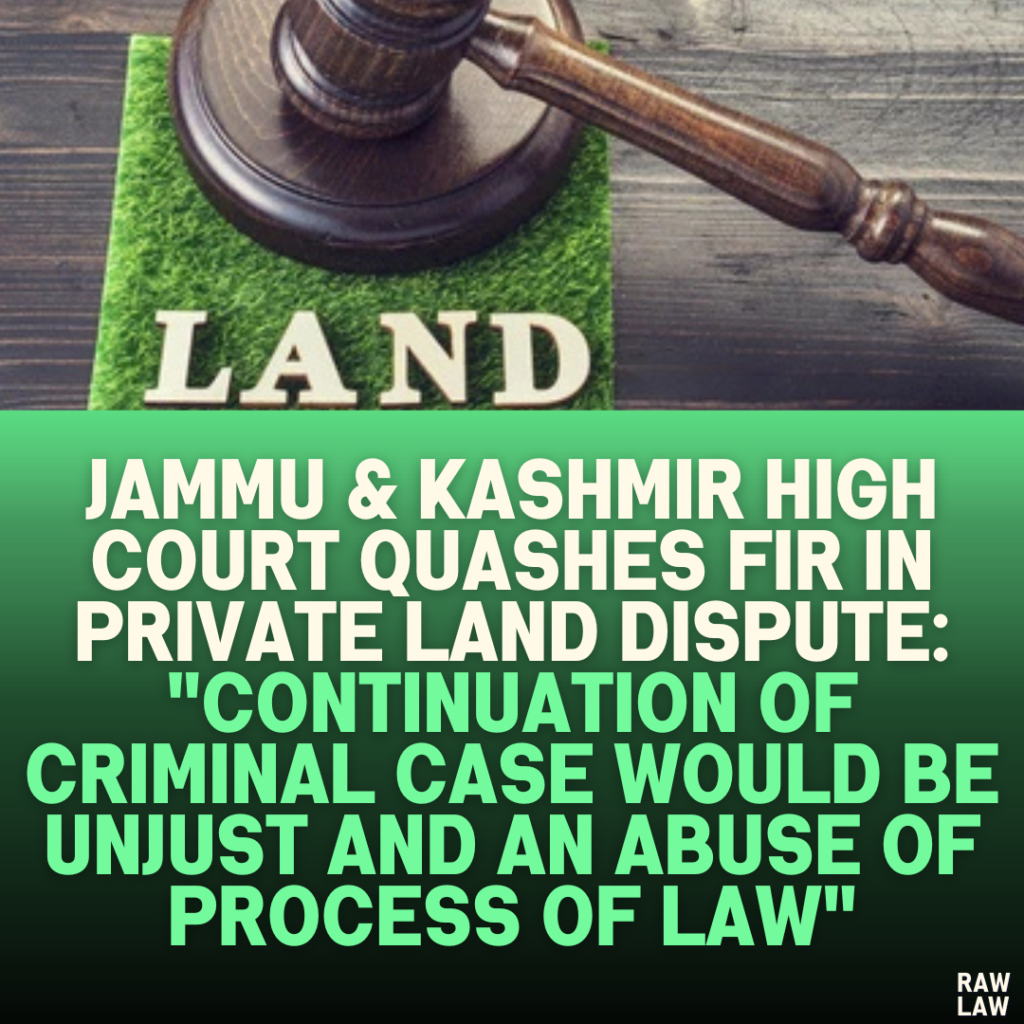 Jammu & Kashmir High Court Quashes FIR in Private Land Dispute: "Continuation of Criminal Case Would Be Unjust and an Abuse of Process of Law"