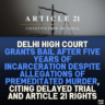 Delhi High Court Grants Bail After Five Years of Incarceration Despite Allegations of Premeditated Murder, Citing Delayed Trial and Article 21 Rights