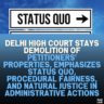 Delhi High Court Stays Demolition of Petitioners' Properties, Emphasizes Status Quo, Procedural Fairness, and Natural Justice in Administrative Actions