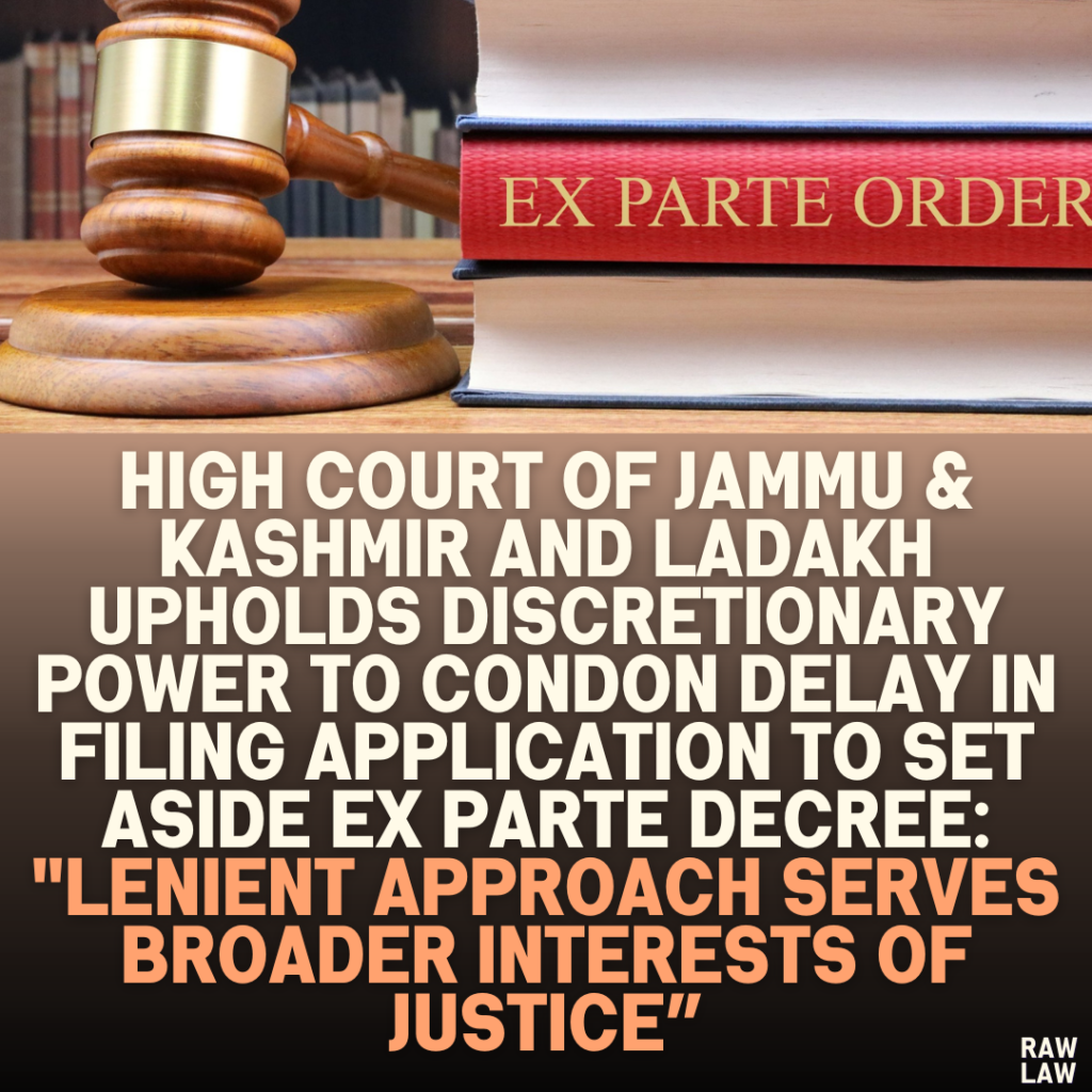 High Court of Jammu & Kashmir and Ladakh Upholds Discretionary Power to Condon Delay in Filing Application to Set Aside Ex Parte Decree: "Lenient Approach Serves Broader Interests of Justice