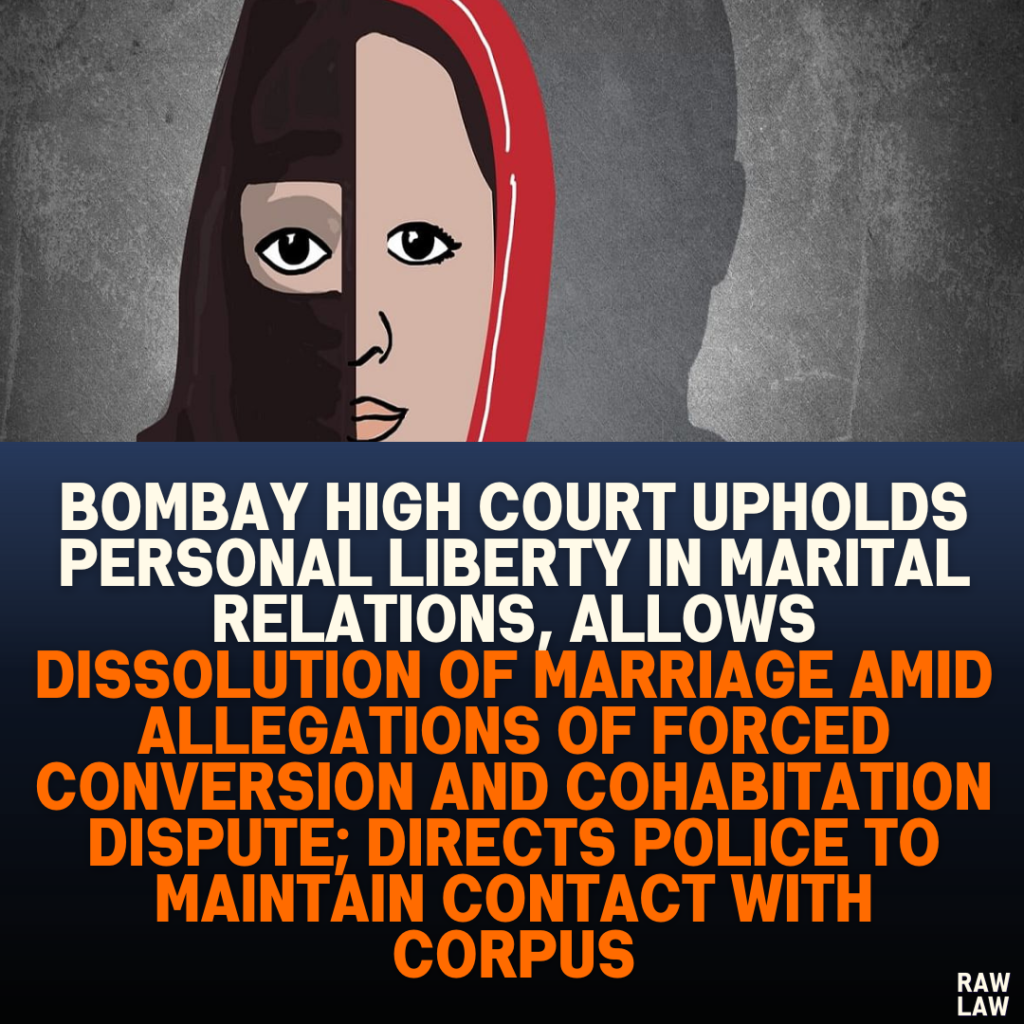 Bombay High Court Upholds Personal Liberty in Marital Relations, Allows Dissolution of Marriage Amid Allegations of Forced Conversion and Cohabitation Dispute; Directs Police to Maintain Contact with Corpus
