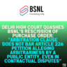 Delhi High Court Quashes BSNL’s Rescission of Purchase Order: "Arbitration Clause Does Not Bar Article 226 Petition Alleging Arbitrariness by a Public Entity, Even in Contractual Disputes