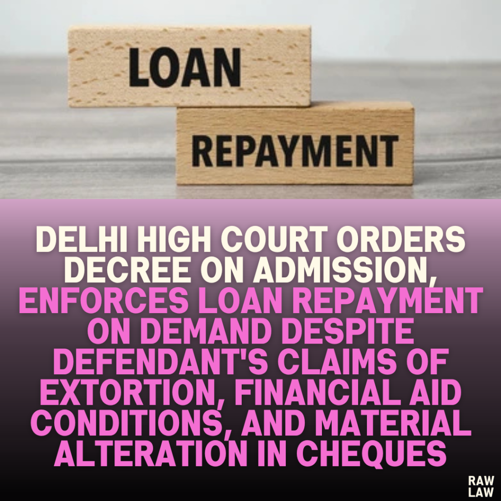 "Delhi High Court Orders Decree on Admission, Enforces Loan Repayment on Demand Despite Defendant's Claims of Extortion, Financial Aid Conditions, and Material Alteration in Cheques"